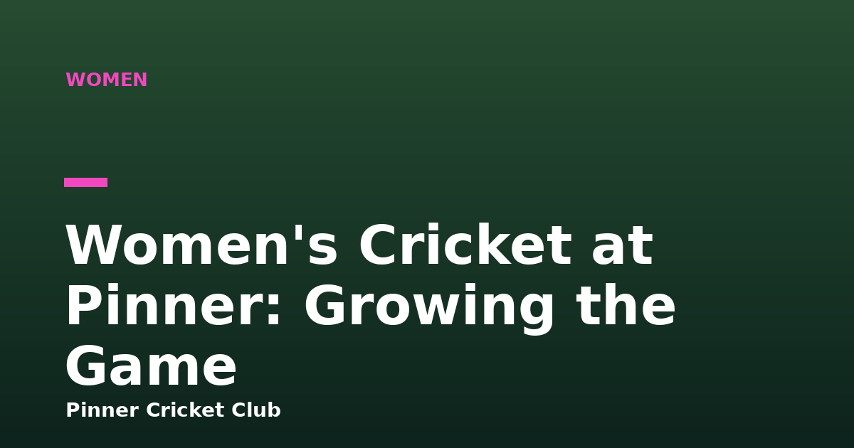 Women's Cricket at Pinner: Growing the Game